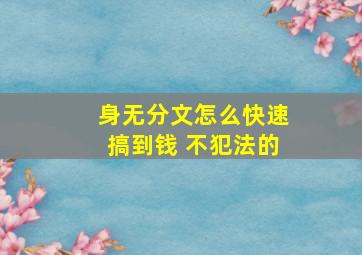 身无分文怎么快速搞到钱 不犯法的